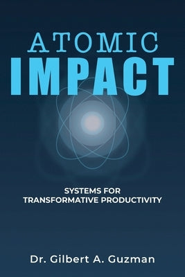 Atomic Impact: Systems for Transformative Productivity by Guzman, Gilbert A.