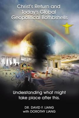 The Christ's Return and Today's Global Geopolitical Bombshells: Understanding What Might Take Place After This by Liang, David