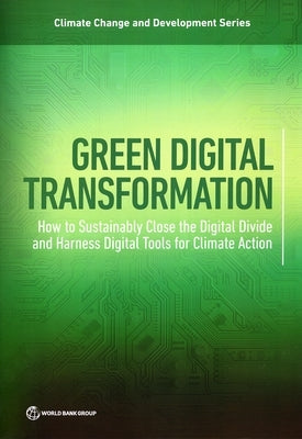 Green Digital Transformation: How to Sustainably Close the Digital Divide and Harness Digital Tools for Climate Action by The World Bank