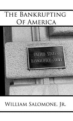 The Bankrupting of America by Salomone, William, Jr.