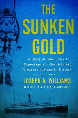 The Sunken Gold: A Story of World War I Espionage and the Greatest Treasure Salvage in History by Williams, Joseph A.
