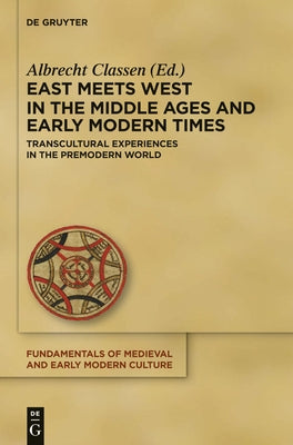 East Meets West in the Middle Ages and Early Modern Times by Classen, Albrecht