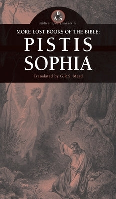 More Lost Books of the Bible: Pistis Sophia by Mead, G. R. S.