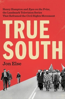 True South: Henry Hampton and Eyes on the Prize, the Landmark Television Series That Reframed the Civil Rights Movement by Else, Jon