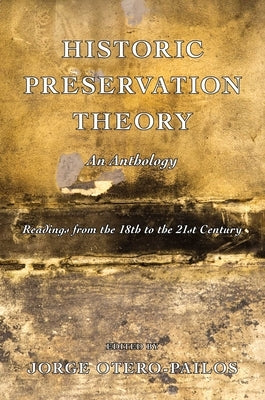 Historic Preservation Theory: An Anthology: Readings from the 18th to the 21st Century by Otero-Pailos, Jorge
