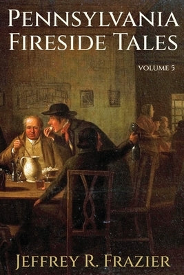 Pennsylvania Fireside Tales Volume 5 by Frazier, Jeffrey R.