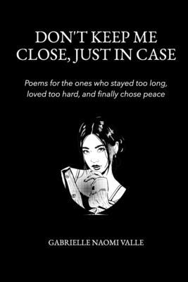 Don't Keep Me Close, Just in Case: Poems for the ones who stayed too long, loved too hard and finally chose peace by Valle, Gabrielle Naomi