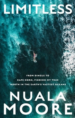 Limitless: From Dingle to Cape Horn, Finding My True North in the Earth's Vastest Oceans by Moore, Nuala