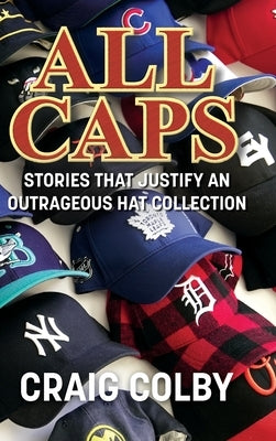 All Caps: Stories That Justify an Outrageous Hat Collection by Colby, Craig