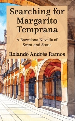 Searching for Margarito Temprana: A Barcelona Novella of Scent and Stone by Ramos, Rolando AndrÃ©s