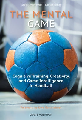 The Mental Game: Cognitive Training, Creativity, and Game Intelligence in Handball by Memmert, Daniel