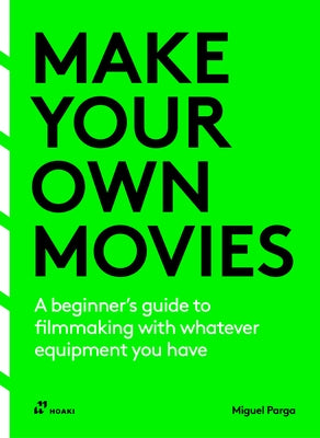 Make Your Own Movies: A Beginner's Guide to Filmmaking with Whatever Equipment You Have by Parga, Miguel