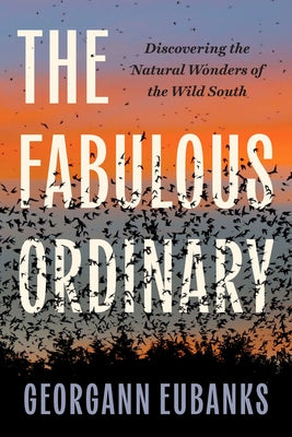 The Fabulous Ordinary: Discovering the Natural Wonders of the Wild South by Eubanks, Georgann