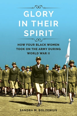 Glory in Their Spirit: How Four Black Women Took on the Army During World War II by Bolzenius, Sandra M.