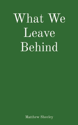What We Leave Behind by Sheeley, Matthew
