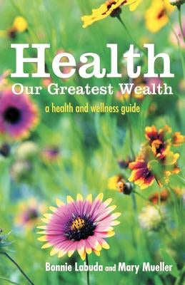 Health: Our Greatest Wealth: A Health and Wellness Guide by Labuda, Bonnie