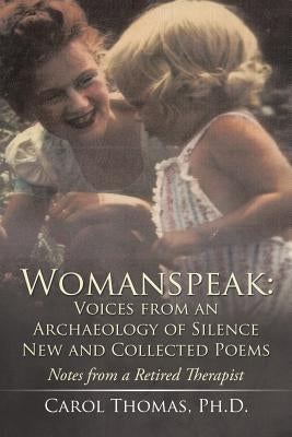 Womanspeak: Voices from an Archaeology of Silence New and Collected Poems: Notes from a Retired Therapist by Thomas, Carol