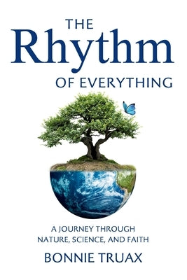 The Rhythm of Everything: A Journey Through Nature, Science, and Faith by Truax, Bonnie