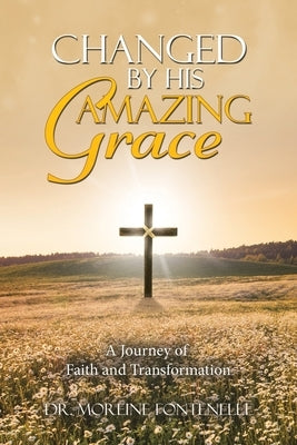 Changed By His Amazing Grace: A Journey of Faith and Transformation by Fontenelle, Moreine