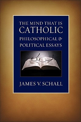 The Mind That Is Catholic: Philosophical & Political Essays by Schall, James V. S. J.