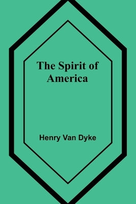The Spirit of America by Van Dyke, Henry
