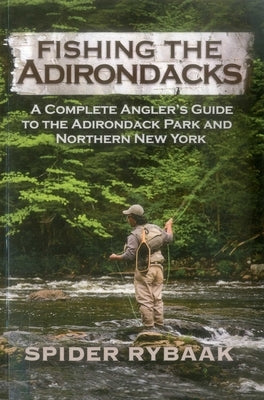 Fishing the Adirondacks: A Complete Angler's Guide to the Adirondack Park and Northern New York by Rybaak, Spider