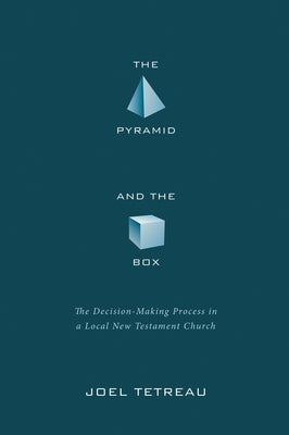 The Pyramid and the Box: The Decision-Making Process in a Local New Testament Church by Tetreau, Joel
