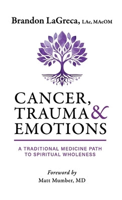 Cancer, Trauma & Emotions: A Traditional Medicine Path to Spiritual Wholeness by Lagreca, Brandon