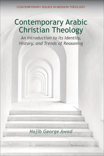 Contemporary Arabic Christian Theology: An Introduction to Its Identity, History, and Trends of Reasoning by Awad, Najib George
