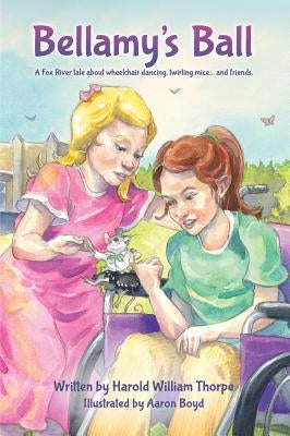 Bellamy's Ball: A Fox River Tale about Wheelchair Dancing, Twirling Mice... and Friends by Thorpe, Harold William