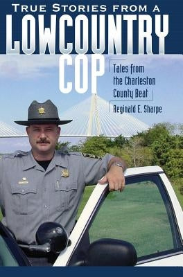True Stories from a Lowcountry Cop: Tales from the Charleston County Beat by Sharpe, Reginald E.
