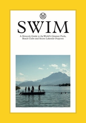 Swim & Sun: A Monocle Guide: Hot Beach Clubs, Perfect Pools, Lake Havens by Brûlé, Tyler
