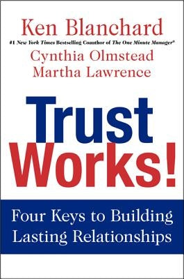 Trust Works!: Four Keys to Building Lasting Relationships by Blanchard, Ken