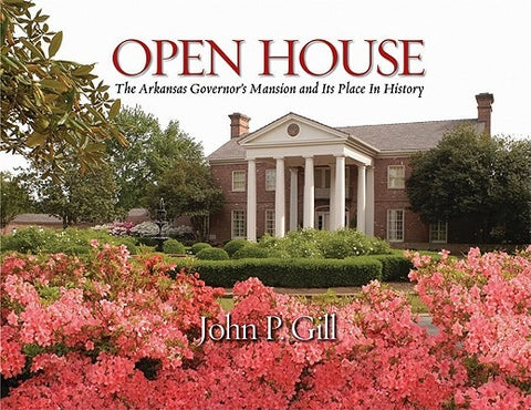 Open House: The Arkansas Governor's Mansion and Its Place in History by Gill, John P.