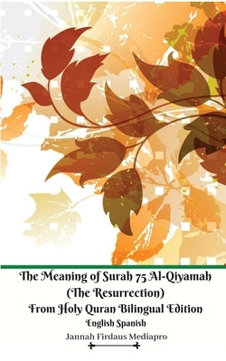 The Meaning of Surah 75 Al-Qiyamah (The Resurrection) From Holy Quran Bilingual Edition English Spanish by Mediapro, Jannah Firdaus