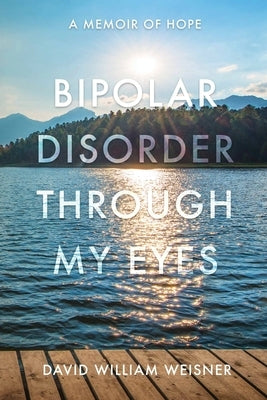 Bipolar Disorder Through My Eyes: A Memoir of Hope by Weisner, David William