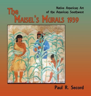 The Maisel's Murals, 1939: Native American Art of the American Southwest by Secord, Paul R.