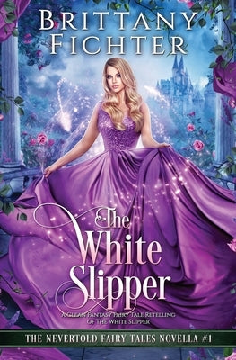 The White Slipper: A Clean Fantasy Fairy Tale Retelling of The White Slipper by Fichter, Brittany