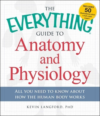 The Everything Guide to Anatomy and Physiology: All You Need to Know about How the Human Body Works by Langford, Kevin