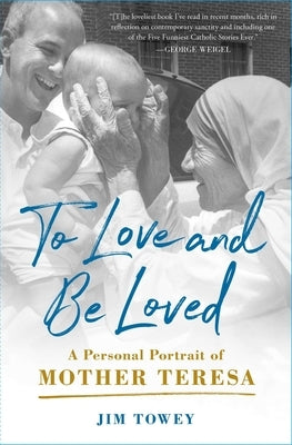 To Love and Be Loved: A Personal Portrait of Mother Teresa by Towey, Jim