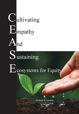 C.E.A.S.E. for Equity: Cultivating Empathy And Sustaining Ecosystems for Equity by Gordon, Michael S.