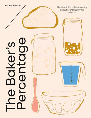 The Baker's Percentage: The Simple Formula for Making Perfect Sourdough Bread at Home by Ripani, Mara