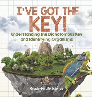 I've Got the Key! Understanding the Dichotomous Key and Identifying Organisms Grade 6-8 Life Science by Baby Professor
