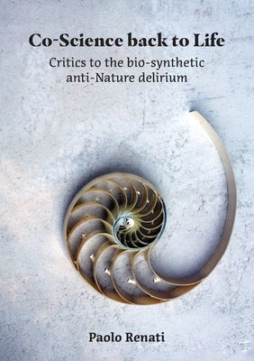 Co-Science back to Life: Critics to the bio-synthetic anti-Nature delirium by Renati, Paolo