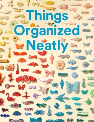 Things Organized Neatly: The Art of Arranging the Everyday by Radcliffe, Austin