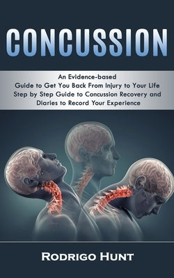 Concussion: An Evidence-based Guide to Get You Back From Injury to Your Life (Step by Step Guide to Concussion Recovery and Diarie by Hunt, Rodrigo