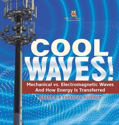 Cool Waves! Mechanical vs. Electromagnetic Waves and How Energy is Transferred Grade 6-8 Physical Science by Baby Professor