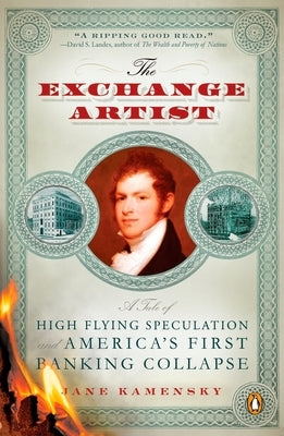 The Exchange Artist: A Tale of High-Flying Speculation and America's First Banking Collapse by Kamensky, Jane