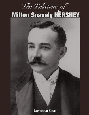 The Relations of Milton Snavely Hershey by Knorr, Lawrence