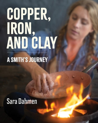 Copper, Iron, and Clay: A Smith's Journey by Dahmen, Sara